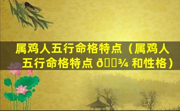 属鸡人五行命格特点（属鸡人五行命格特点 🌾 和性格）
